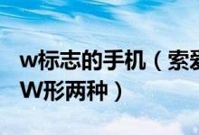 w标志的手机（索爱手机标志标志咋有圆形和W形两种）