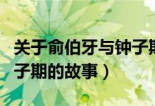 关于俞伯牙与钟子期的故事（关于俞伯牙与钟子期的故事）