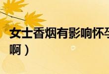 女士香烟有影响怀孕的因素（女士香烟有哪些啊）