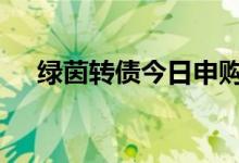 绿茵转债今日申购（转股价值93.78元）