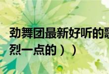 劲舞团最新好听的歌曲（劲舞团好听的歌（激烈一点的））