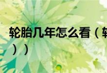 轮胎几年怎么看（轮胎的寿命怎么判断（图文））