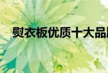  熨衣板优质十大品牌排名  盘点优质十大排行 