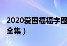 2020爱国福福字图片一览（2020福字图片大全集）