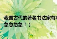 我国古代的著名书法家有哪些（分别是什么字体 要多！急急急急急急！）