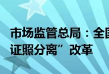 市场监管总局：全国推进认证机构资质审批“证照分离”改革