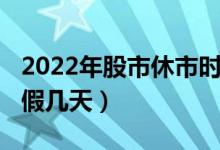 2022年股市休市时间安排表（2022年股市放假几天）