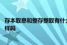 存本取息和整存整取有什么区别 存本取息和整存整取利率一样吗