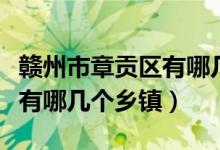 赣州市章贡区有哪几个保育院（赣州市章贡区有哪几个乡镇）
