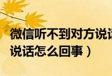 微信听不到对方说话怎么办（微信听不到对方说话怎么回事）