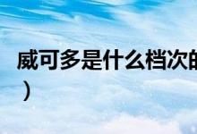 威可多是什么档次的牌子（威可多是什么档次）