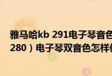 雅马哈kb 291电子琴音色一览表（雅马哈KB281（同款KB280）电子琴双音色怎样使用）