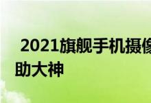  2021旗舰手机摄像头传感器盘点谁是年度辅助大神 