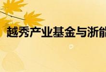 越秀产业基金与浙能基金签署战略合作协议