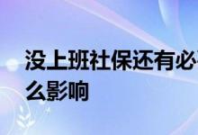 没上班社保还有必要交吗 失业社保断交有什么影响 