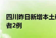四川昨日新增本土确诊病例1例、无症状感染者2例