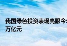 我国绿色投资表现亮眼今年以来绿色债券发行总和达到1.03万亿元