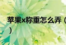 苹果x称重怎么弄（iphonex称重功能怎么用）
