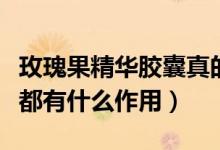 玫瑰果精华胶囊真的美白吗（玫瑰果精华胶囊都有什么作用）