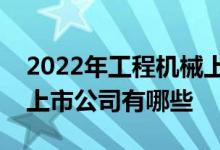 2022年工程机械上市公司一览工程机械相关上市公司有哪些