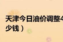 天津今日油价调整4月16日（天津油价92号多少钱）