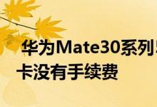  华为Mate30系列5G即将上市 购买这些信用卡没有手续费 