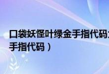 口袋妖怪叶绿金手指代码大师球（谁有口袋妖怪叶绿宠物金手指代码）