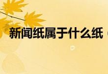 新闻纸属于什么纸（新闻纸属于什么垃圾）