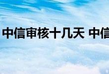 中信审核十几天 中信审核3天没被拒有希望吗