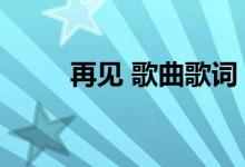再见 歌曲歌词（再见歌歌词介绍）