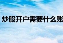 炒股开户需要什么账户 炒股开户需要预约吗 