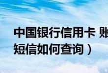 中国银行信用卡 账单（中国银行信用卡账单短信如何查询）