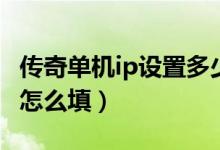 传奇单机ip设置多少（单机版传奇私服的IP该怎么填）