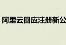 阿里云回应注册新公司京西（具体什么情况）