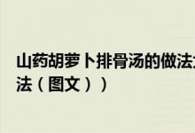 山药胡萝卜排骨汤的做法大全家常（山药胡萝卜排骨汤的做法（图文））