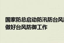 国家防总启动防汛防台风四级应急响应要求华南等有关区域做好台风防御工作