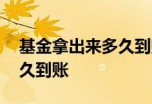 基金拿出来多久到账 银行的基金取出来要多久到账