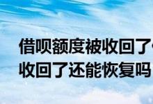 借呗额度被收回了什么时候恢复 借呗额度被收回了还能恢复吗