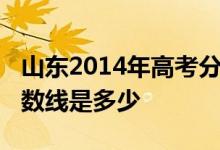 山东2014年高考分数线：山东2014年高考分数线是多少