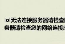 lol无法连接服务器请检查网络什么原因（遇到lol无法连接服务器请检查您的网络连接应该怎么做）