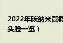 2022年碳纳米管概念股有那些（碳纳米管龙头股一览）