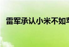 雷军承认小米不如苹果三星华为（附原文）