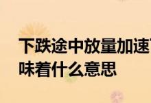 下跌途中放量加速下跌 下跌途中放量下跌意味着什么意思