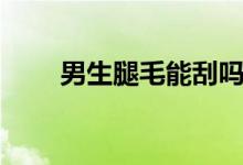 男生腿毛能刮吗（会不会越刮越粗）