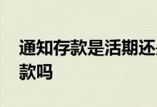 通知存款是活期还是定期 通知存款是活期存款吗