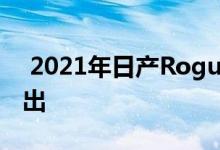  2021年日产Rogue紧凑型跨界SUV于6月推出 