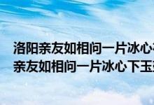 洛阳亲友如相问一片冰心在玉壶出自唐朝诗人王昌龄（洛阳亲友如相问一片冰心下玉壶）