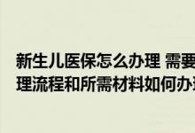新生儿医保怎么办理 需要什么手续 2022天水新生儿医保办理流程和所需材料如何办理 