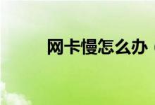 网卡慢怎么办（网卡慢怎么解决）