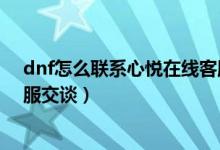 dnf怎么联系心悦在线客服（dnf心悦会员怎样进入在线客服交谈）